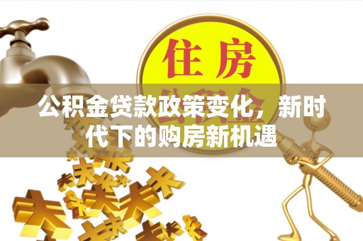 临桂公积金贷款政策变化，新时代下的购房新机遇