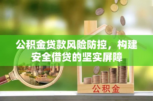 临桂公积金贷款风险防控，构建安全借贷的坚实屏障