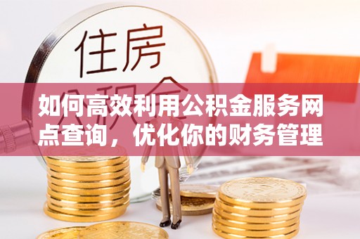 临桂如何高效利用公积金服务网点查询，优化你的财务管理