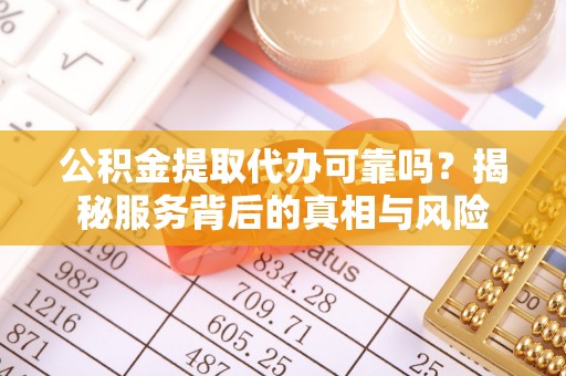 临桂公积金提取代办可靠吗？揭秘服务背后的真相与风险