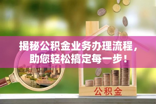 临桂揭秘公积金业务办理流程，助您轻松搞定每一步！