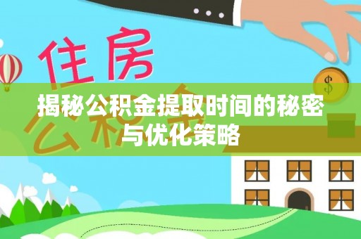 临桂揭秘公积金提取时间的秘密与优化策略