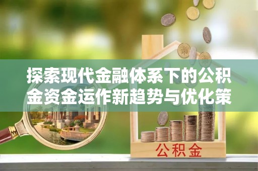 临桂探索现代金融体系下的公积金资金运作新趋势与优化策略