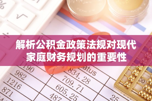 临桂解析公积金政策法规对现代家庭财务规划的重要性