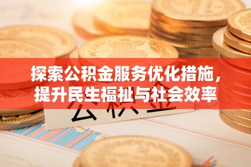 临桂探索公积金服务优化措施，提升民生福祉与社会效率
