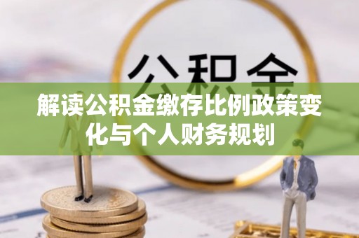 临桂解读公积金缴存比例政策变化与个人财务规划