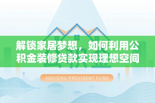 临桂解锁家居梦想，如何利用公积金装修贷款实现理想空间