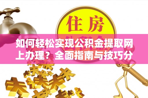 临桂如何轻松实现公积金提取网上办理？全面指南与技巧分享