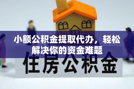 临桂小额公积金提取代办，轻松解决你的资金难题