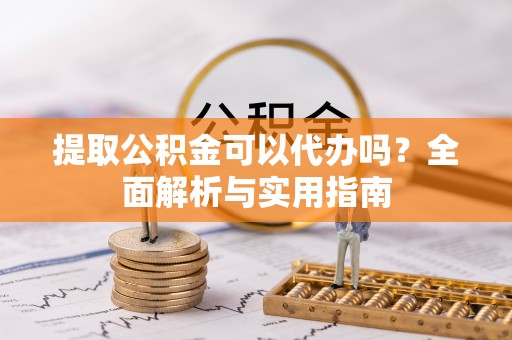 临桂提取公积金可以代办吗？全面解析与实用指南