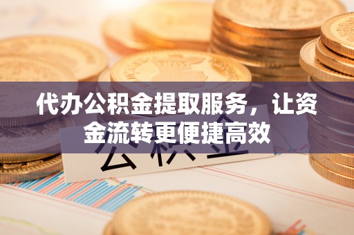 临桂代办公积金提取服务，让资金流转更便捷高效