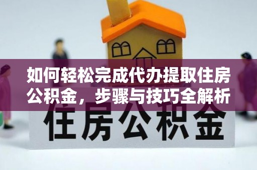 临桂如何轻松完成代办提取住房公积金，步骤与技巧全解析