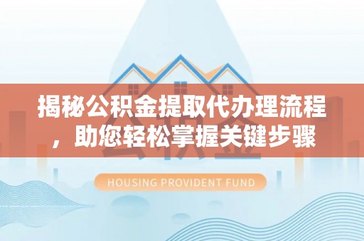 临桂揭秘公积金提取代办理流程，助您轻松掌握关键步骤