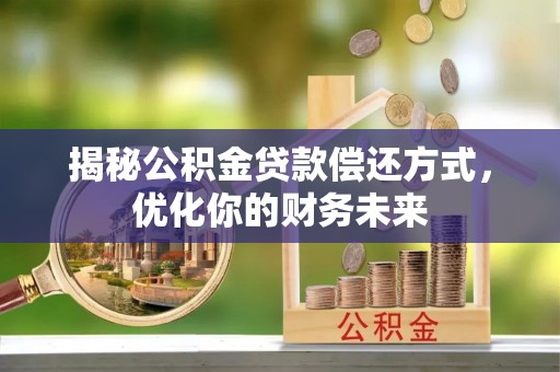 临桂揭秘公积金贷款偿还方式，优化你的财务未来