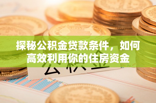 临桂探秘公积金贷款条件，如何高效利用你的住房资金