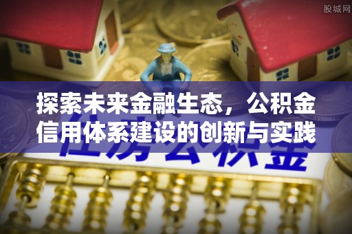 临桂探索未来金融生态，公积金信用体系建设的创新与实践
