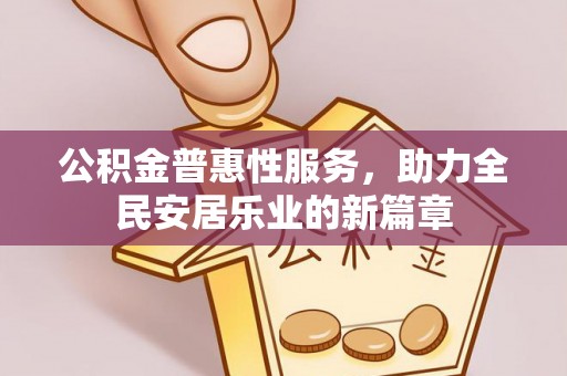 临桂公积金普惠性服务，助力全民安居乐业的新篇章