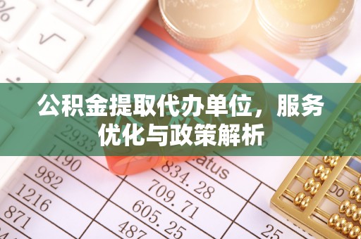 临桂公积金提取代办单位，服务优化与政策解析
