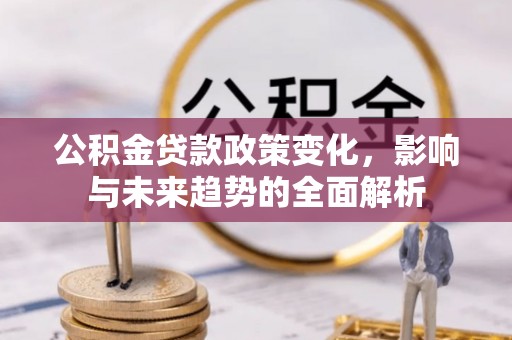 临桂公积金贷款政策变化，影响与未来趋势的全面解析