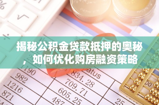 临桂揭秘公积金贷款抵押的奥秘，如何优化购房融资策略