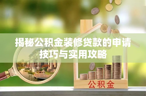临桂揭秘公积金装修贷款的申请技巧与实用攻略