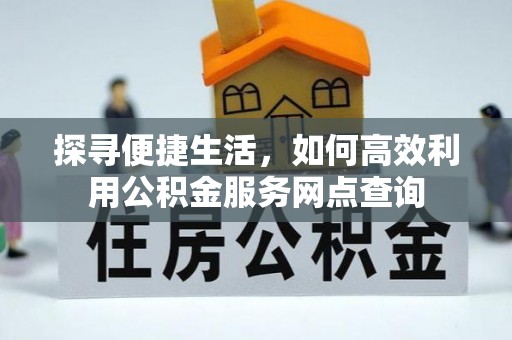 临桂探寻便捷生活，如何高效利用公积金服务网点查询