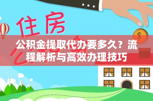 临桂公积金提取代办要多久？流程解析与高效办理技巧