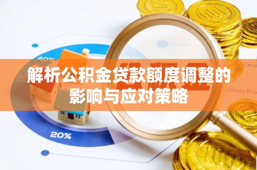 临桂解析公积金贷款额度调整的影响与应对策略