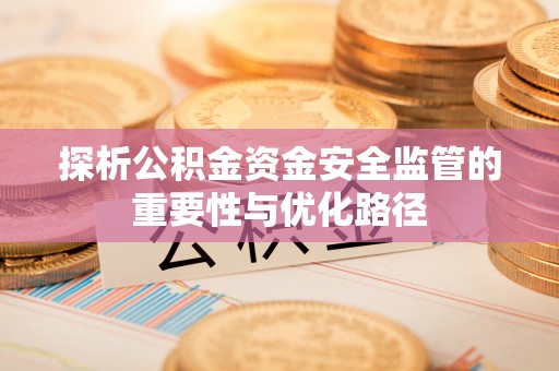 临桂探析公积金资金安全监管的重要性与优化路径