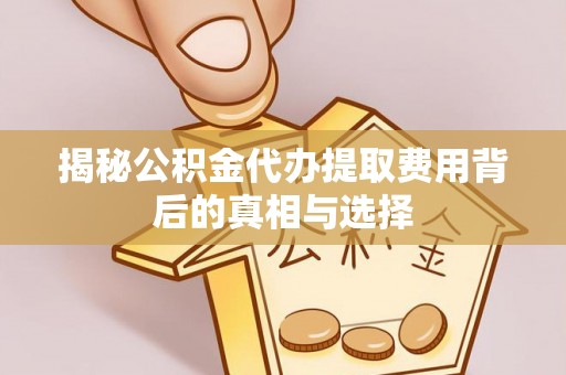 临桂揭秘公积金代办提取费用背后的真相与选择