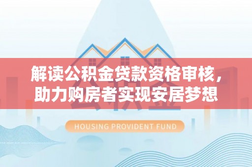 临桂解读公积金贷款资格审核，助力购房者实现安居梦想