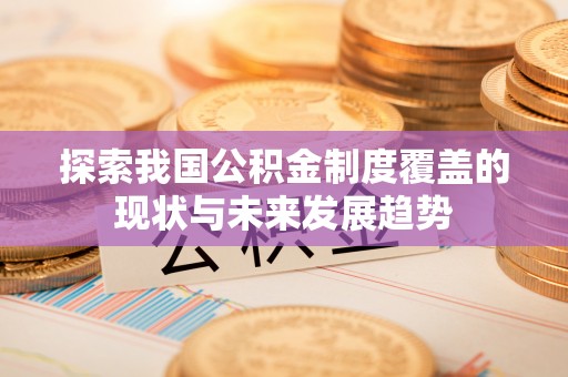 临桂探索我国公积金制度覆盖的现状与未来发展趋势