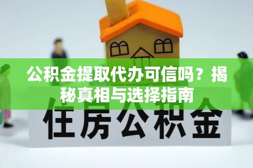 临桂公积金提取代办可信吗？揭秘真相与选择指南