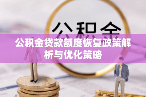 临桂公积金贷款额度恢复政策解析与优化策略
