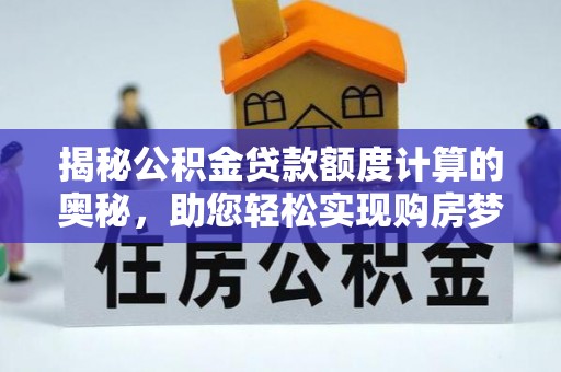 临桂揭秘公积金贷款额度计算的奥秘，助您轻松实现购房梦想