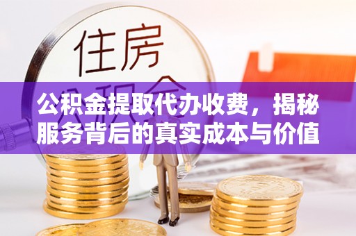 临桂公积金提取代办收费，揭秘服务背后的真实成本与价值