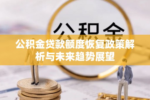 临桂公积金贷款额度恢复政策解析与未来趋势展望