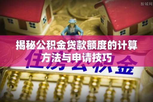 临桂揭秘公积金贷款额度的计算方法与申请技巧