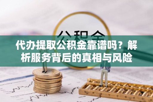 临桂代办提取公积金靠谱吗？解析服务背后的真相与风险