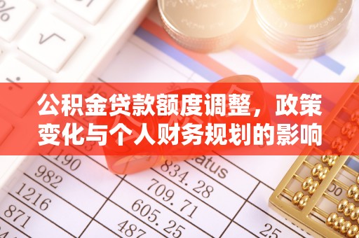 临桂公积金贷款额度调整，政策变化与个人财务规划的影响分析