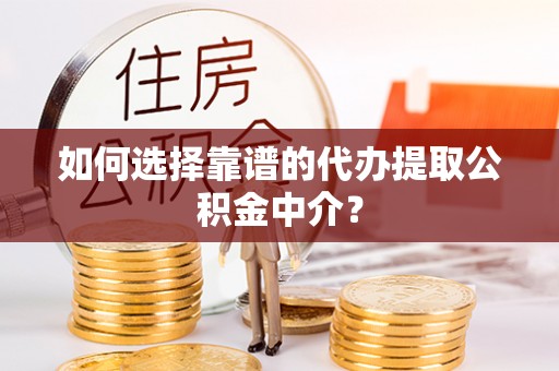 临桂如何选择靠谱的代办提取公积金中介？