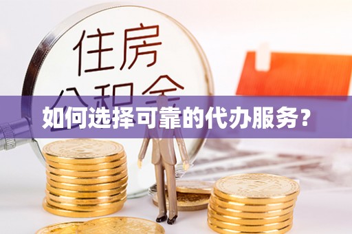 临桂如何选择可靠的代办服务？