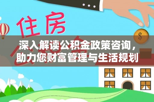 临桂深入解读公积金政策咨询，助力您财富管理与生活规划