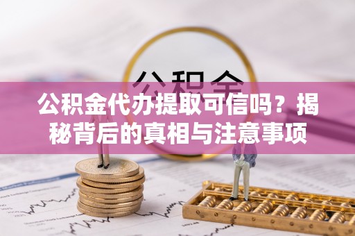 临桂公积金代办提取可信吗？揭秘背后的真相与注意事项