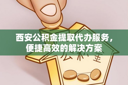 临桂西安公积金提取代办服务，便捷高效的解决方案