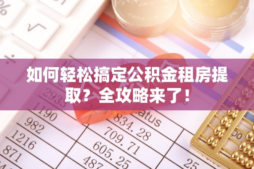 临桂如何轻松搞定公积金租房提取？全攻略来了！