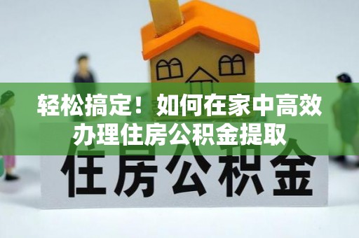 临桂轻松搞定！如何在家中高效办理住房公积金提取