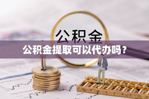 临桂公积金提取可以代办吗？